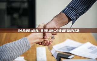 深化思想政治教育，辅导员培养工作计划的创新与实践