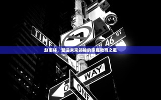 赵雨林，塑造未来领袖的家庭教育之道