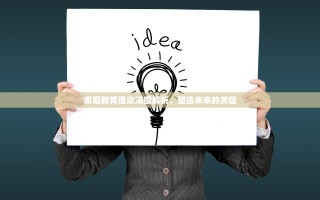 家庭教育理念深度解析，塑造未来的关键