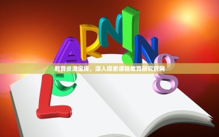 教育资源宝库，深入探索课程教育研究官网