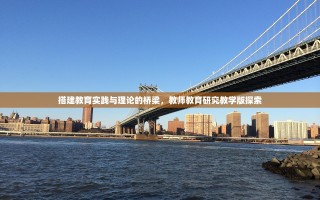 搭建教育实践与理论的桥梁，教师教育研究教学版探索