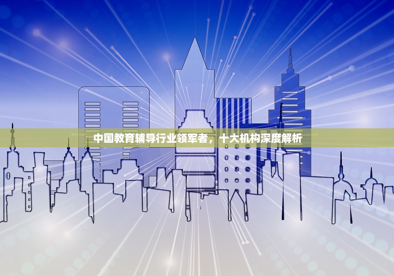 中国教育辅导行业领军者，十大机构深度解析-第1张图片-畅过网
