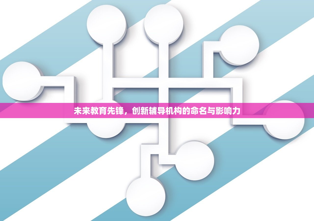 未来教育先锋，创新辅导机构的命名与影响力-第1张图片-畅过网