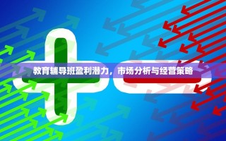 教育辅导班盈利潜力，市场分析与经营策略
