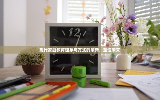 现代家庭教育理念与方式的革新，塑造未来