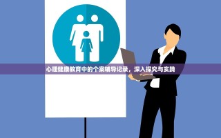 心理健康教育中的个案辅导记录，深入探究与实践
