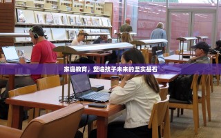 家庭教育，塑造孩子未来的坚实基石