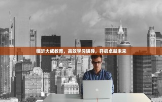 临沂大成教育，高效学习辅导，开启卓越未来