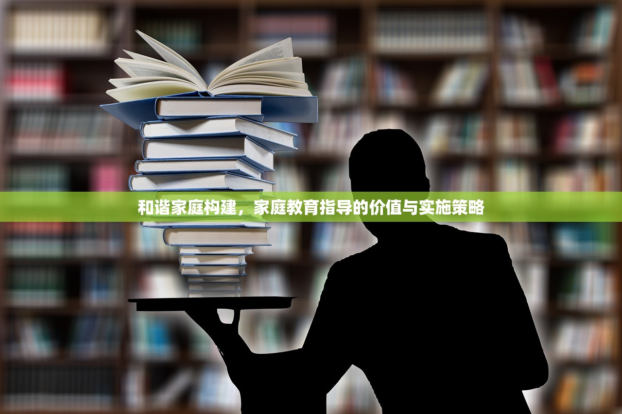 和谐家庭构建，家庭教育指导的价值与实施策略