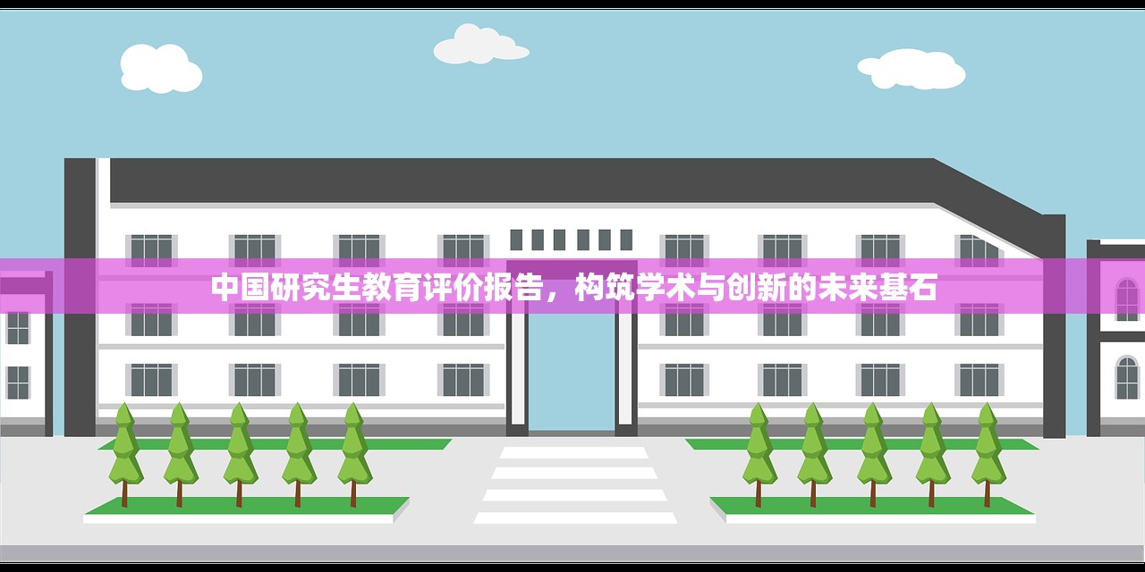 中国研究生教育评价报告，构筑学术与创新的未来基石
