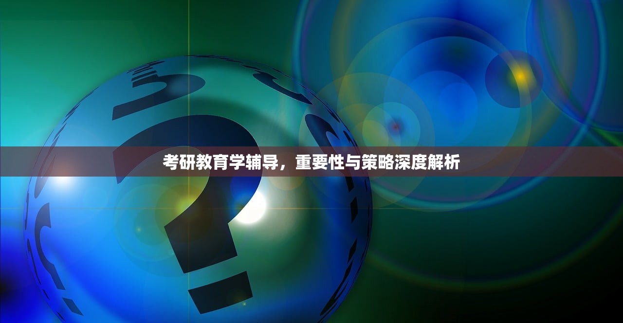 考研教育学辅导，重要性与策略深度解析