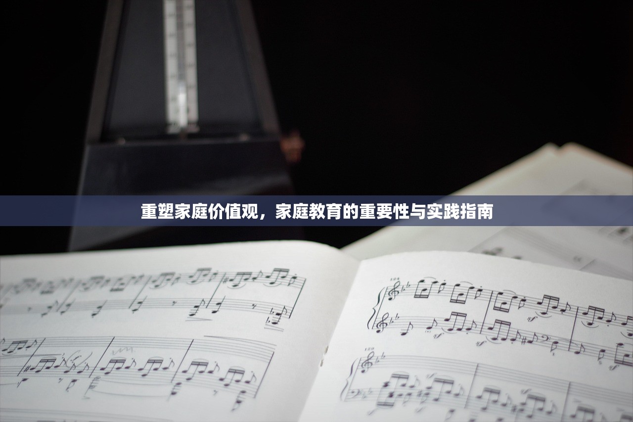 重塑家庭价值观，家庭教育的重要性与实践指南