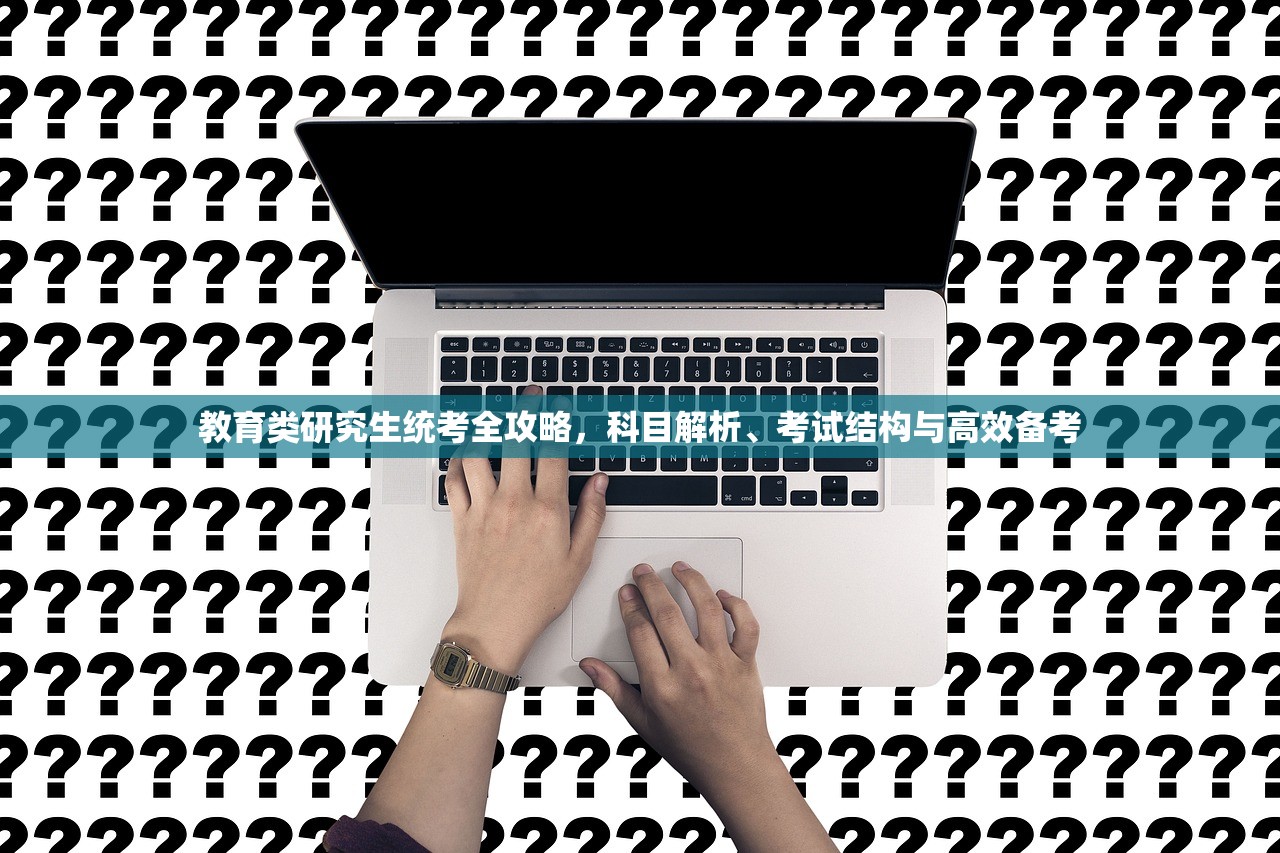教育类研究生统考全攻略，科目解析、考试结构与高效备考