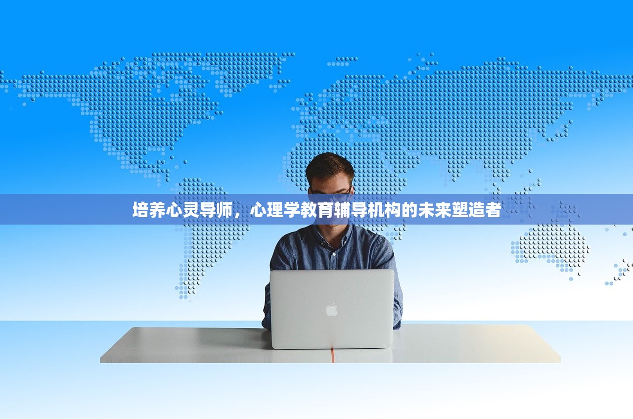 培养心灵导师，心理学教育辅导机构的未来塑造者