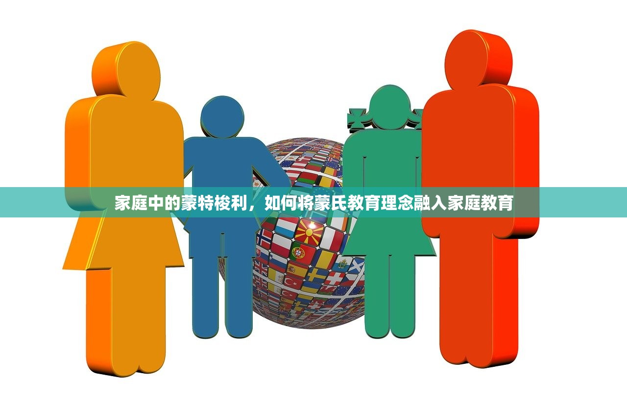 家庭中的蒙特梭利，如何将蒙氏教育理念融入家庭教育