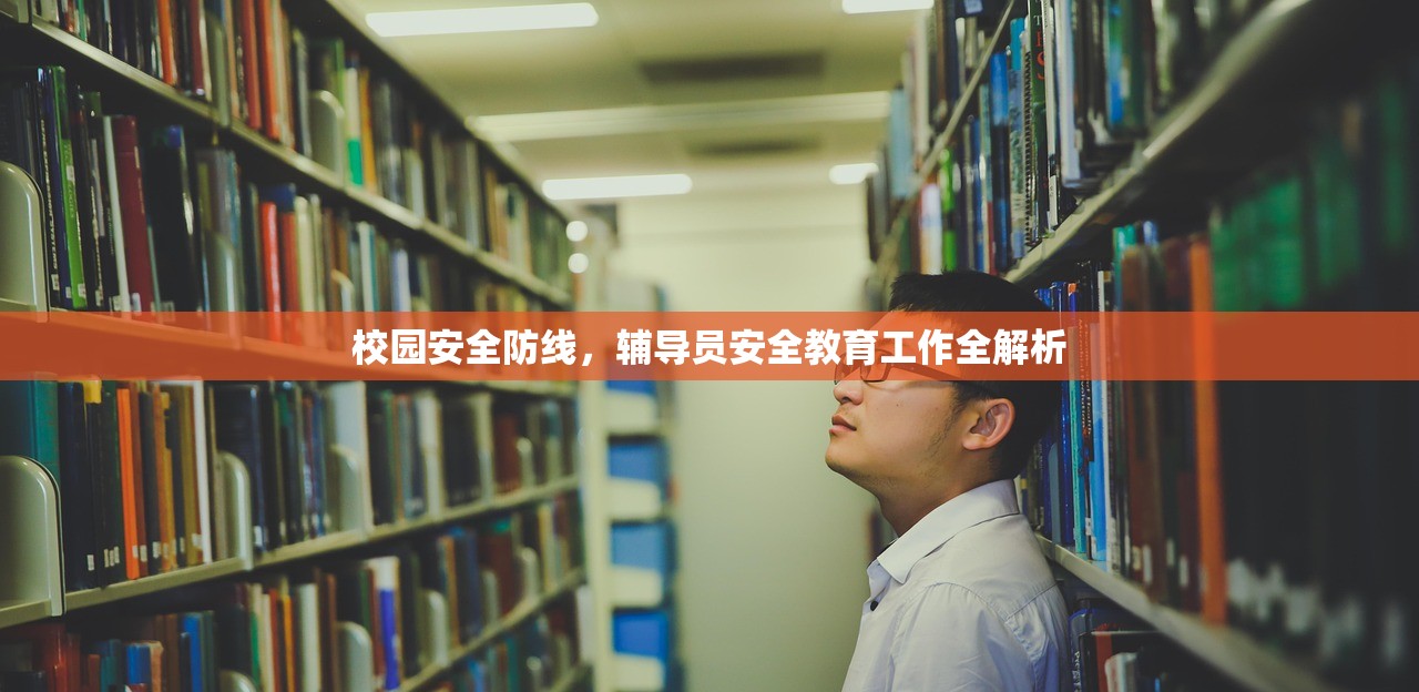 校园安全防线，辅导员安全教育工作全解析