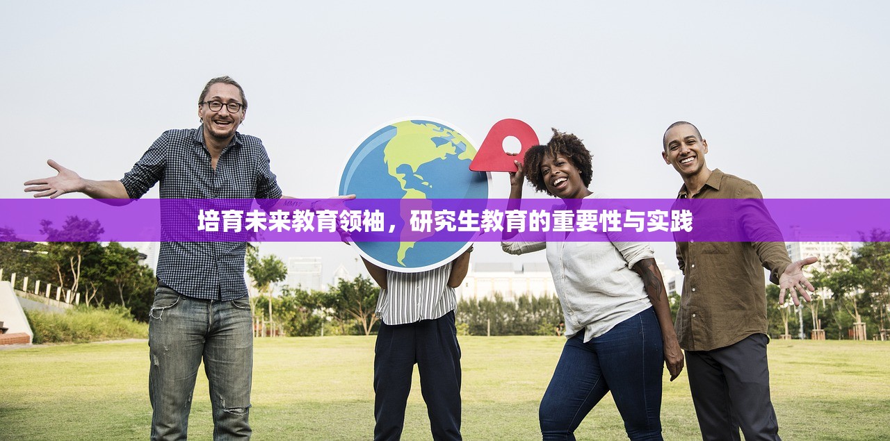 培育未来教育领袖，研究生教育的重要性与实践