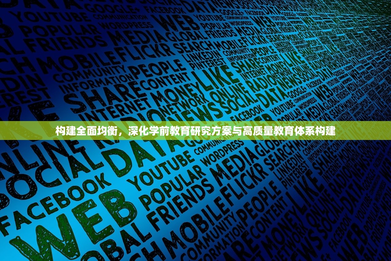 构建全面均衡，深化学前教育研究方案与高质量教育体系构建