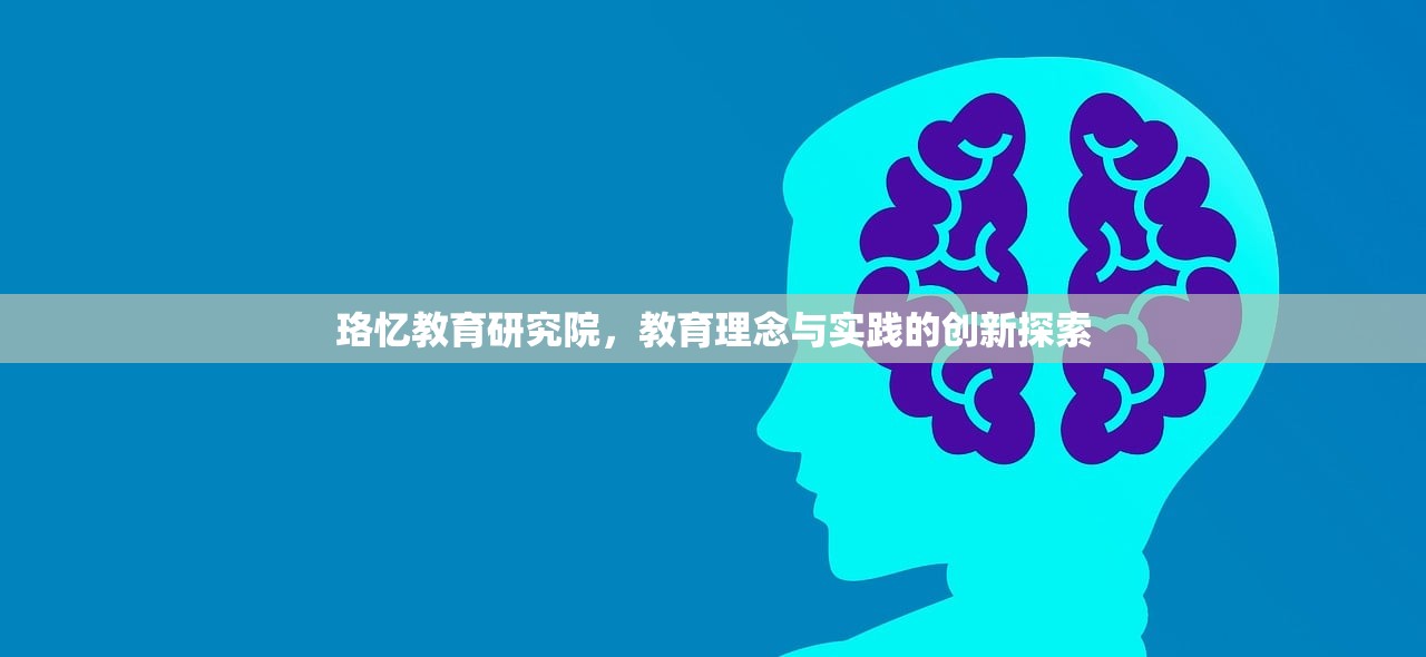 珞忆教育研究院，教育理念与实践的创新探索