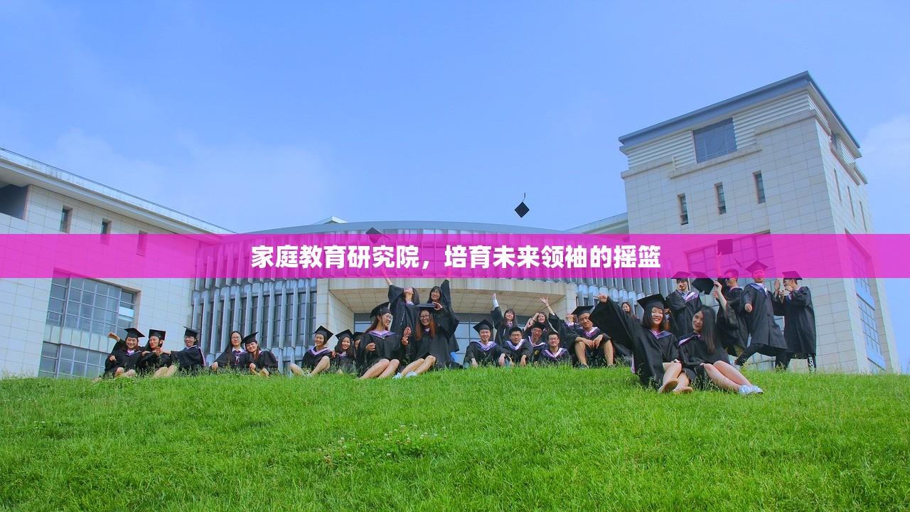 家庭教育研究院，培育未来领袖的摇篮