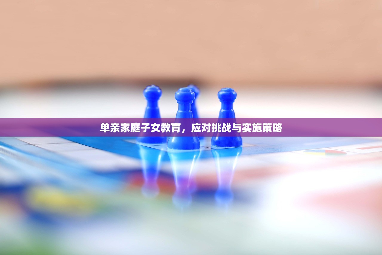 单亲家庭子女教育，应对挑战与实施策略