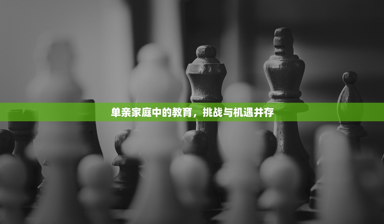 单亲家庭中的教育，挑战与机遇并存