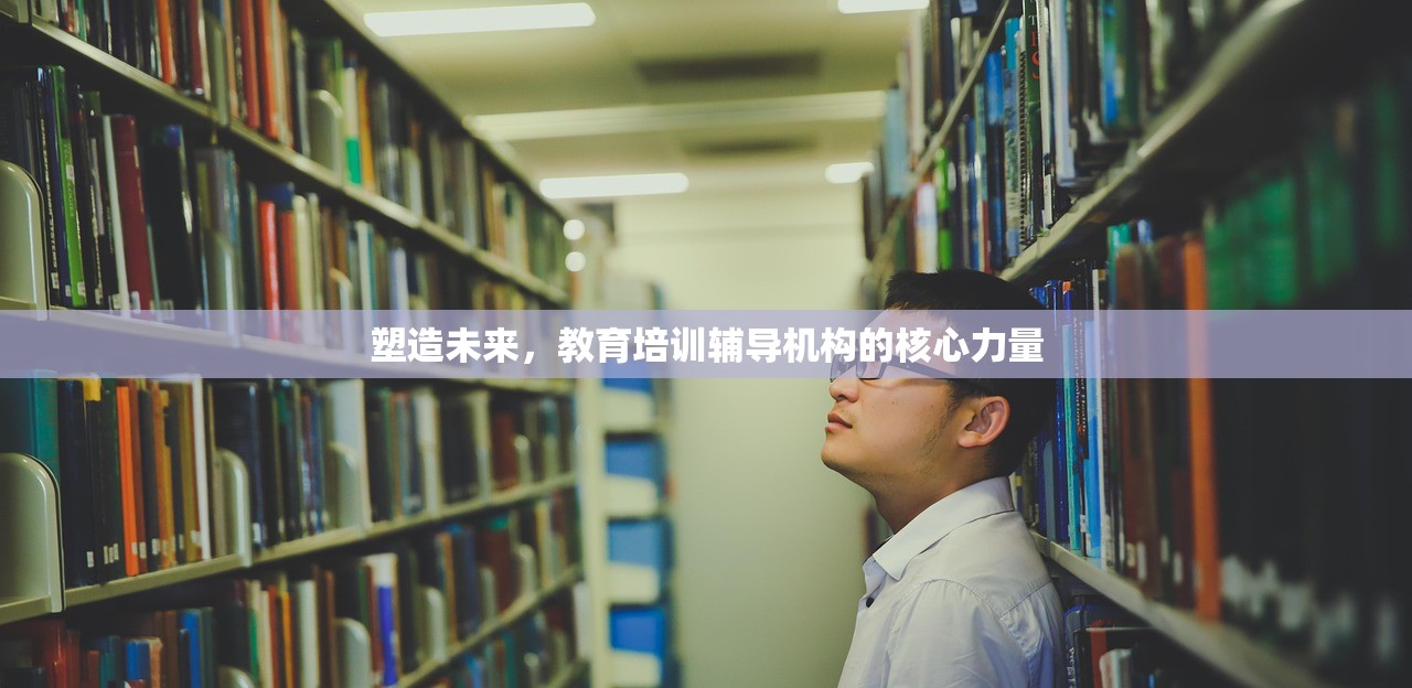 塑造未来，教育培训辅导机构的核心力量
