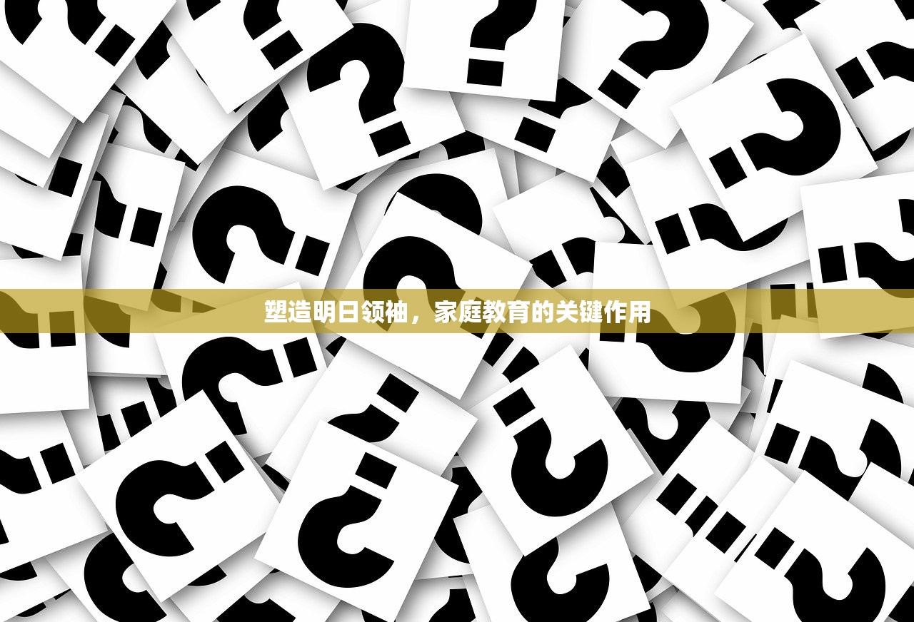 塑造明日领袖，家庭教育的关键作用