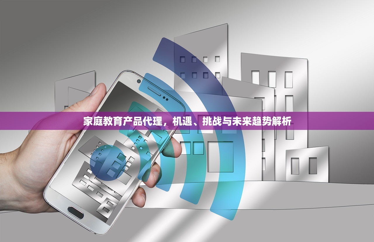 家庭教育产品代理，机遇、挑战与未来趋势解析