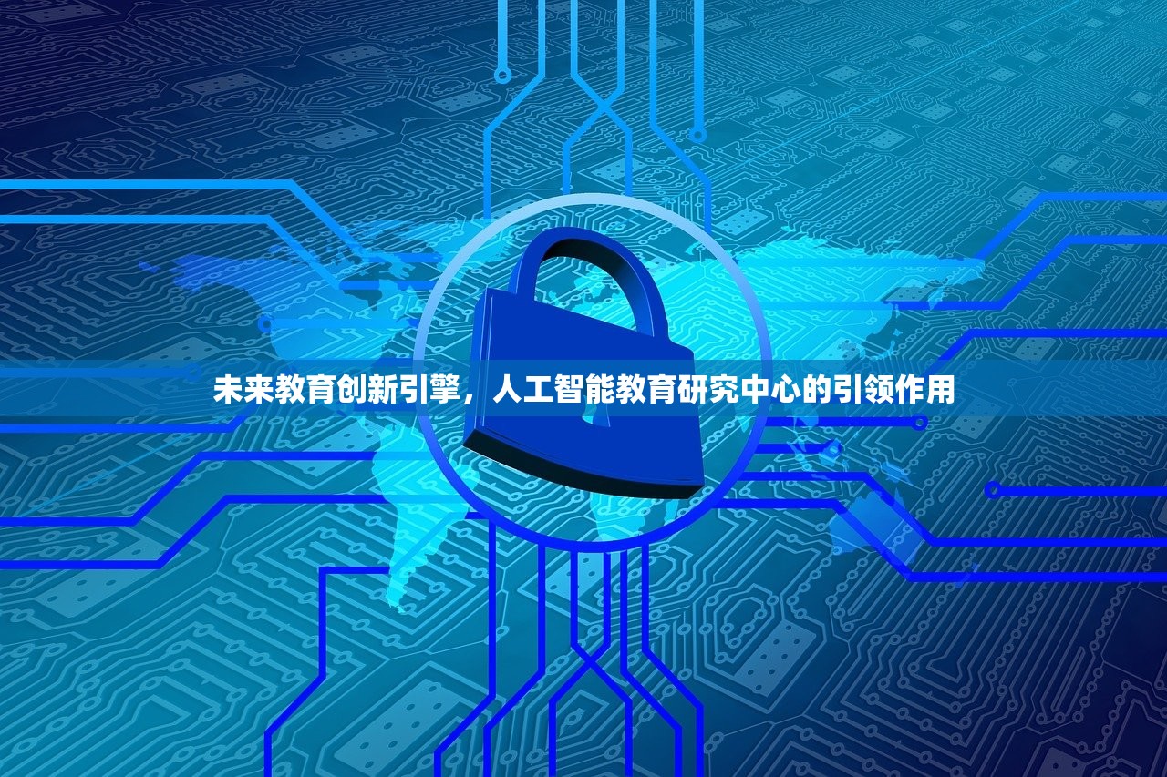 未来教育创新引擎，人工智能教育研究中心的引领作用