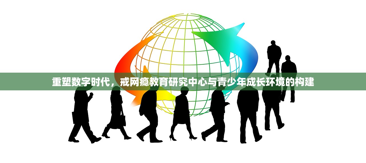 重塑数字时代，戒网瘾教育研究中心与青少年成长环境的构建