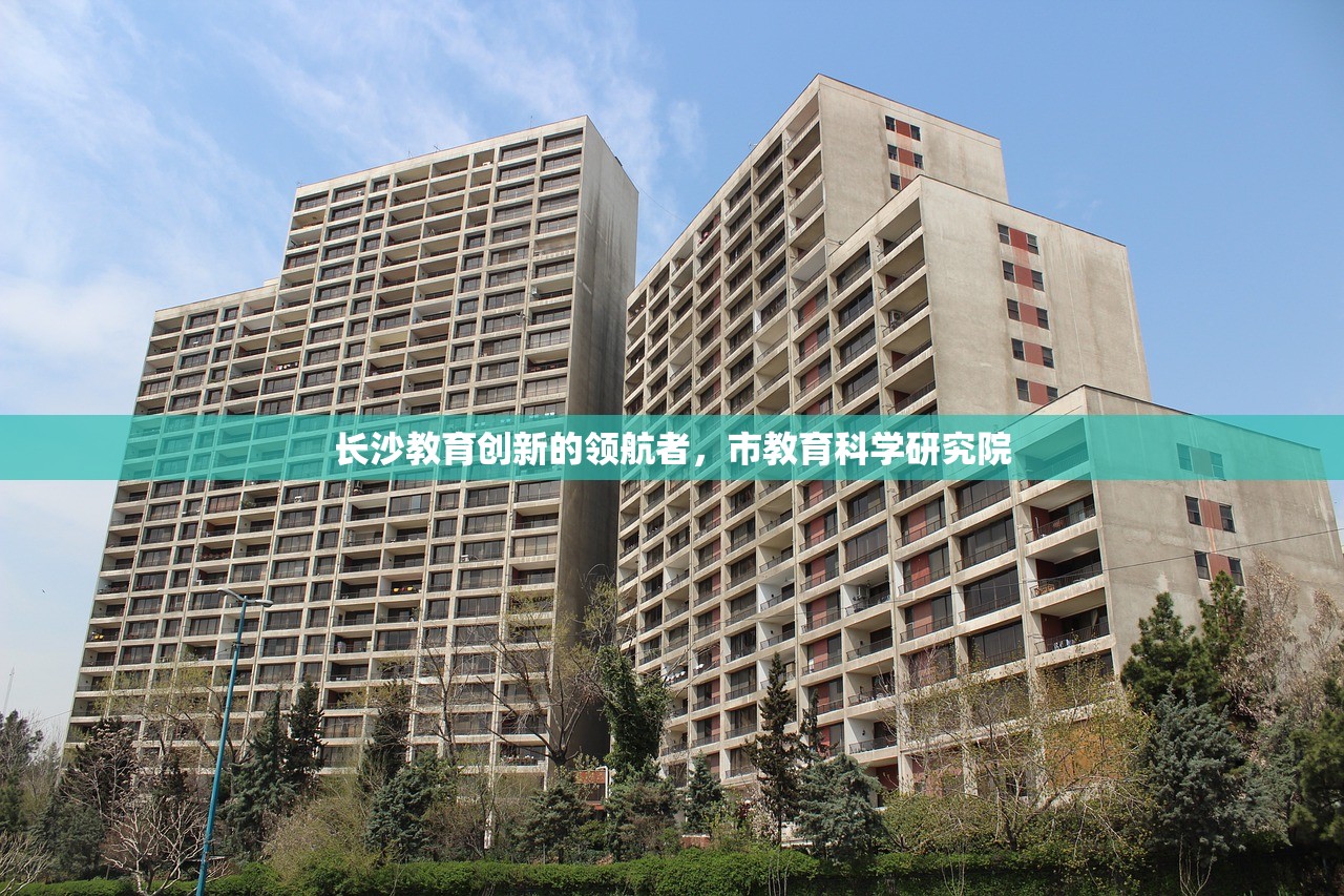 长沙教育创新的领航者，市教育科学研究院