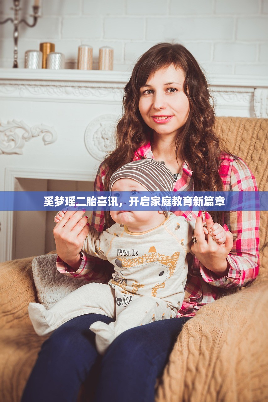 奚梦瑶二胎喜讯，开启家庭教育新篇章