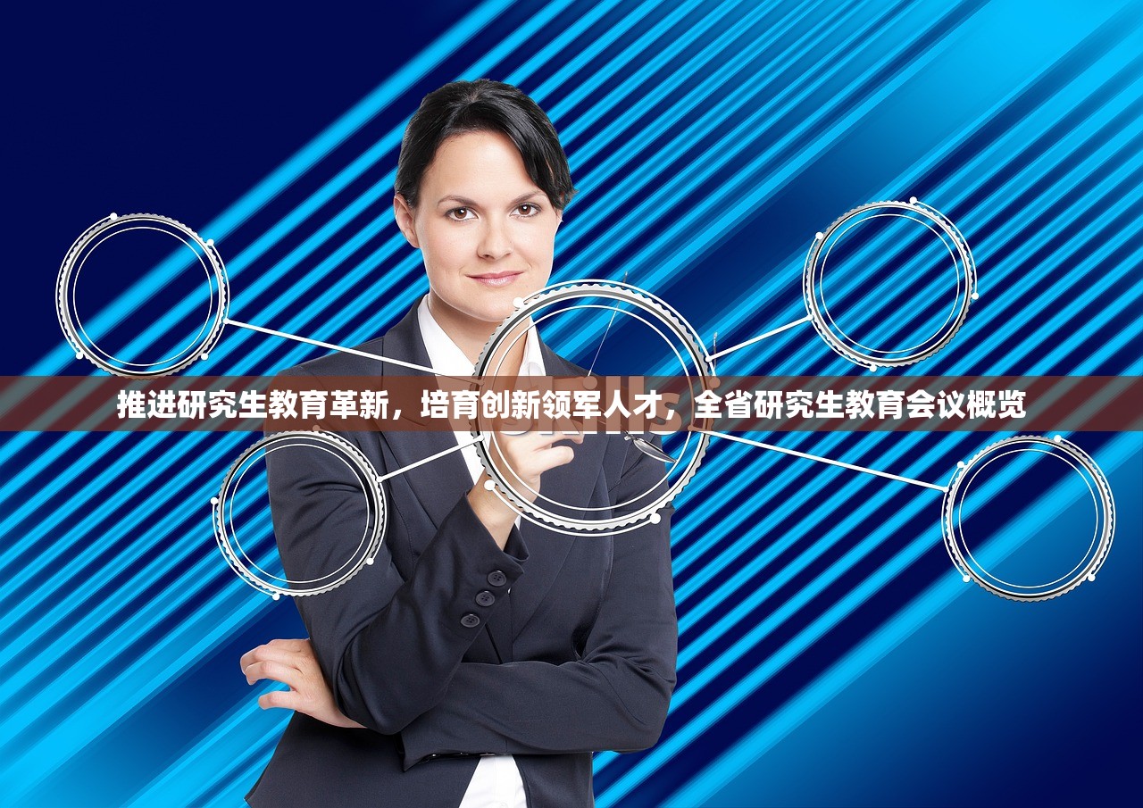 推进研究生教育革新，培育创新领军人才，全省研究生教育会议概览