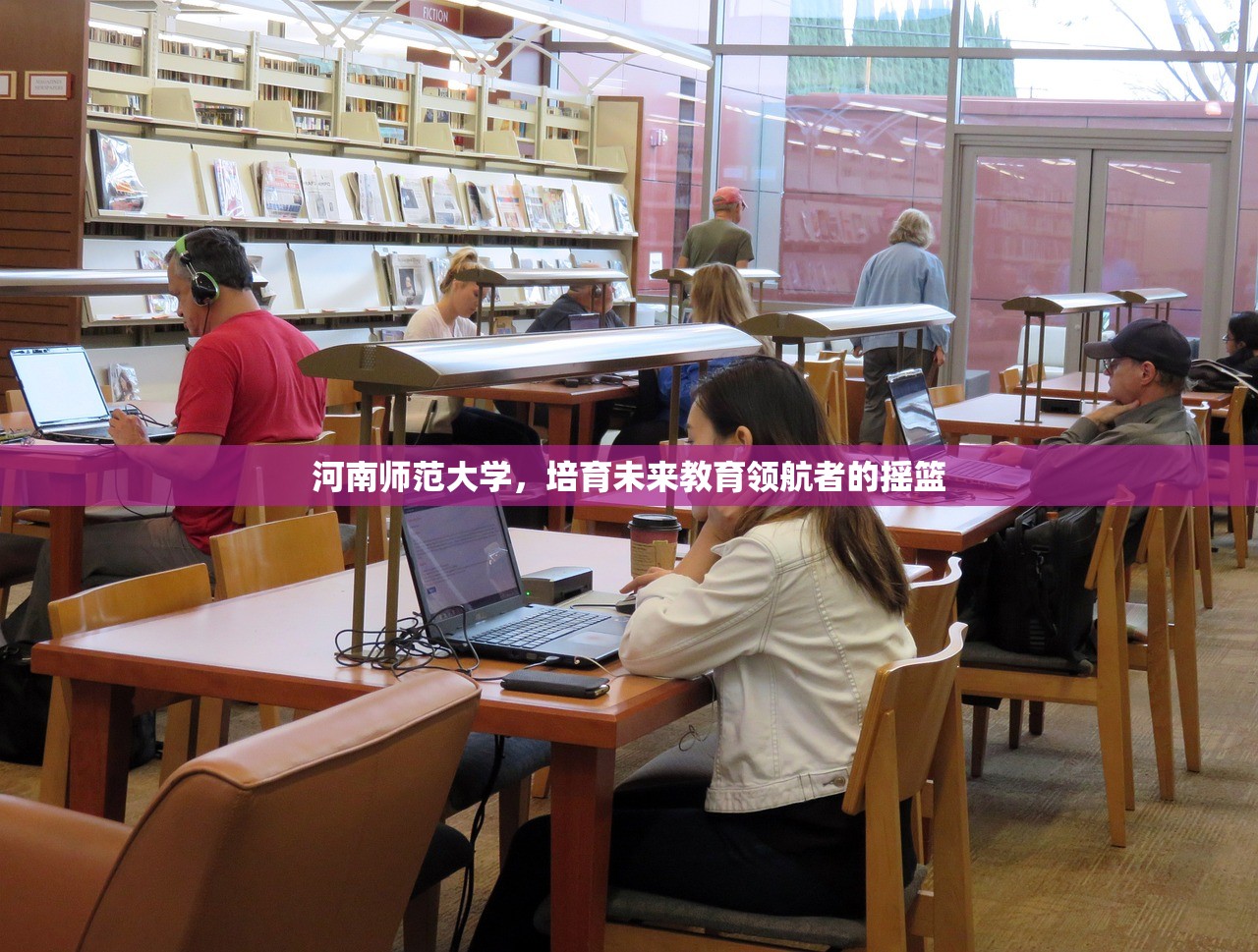 河南师范大学，培育未来教育领航者的摇篮