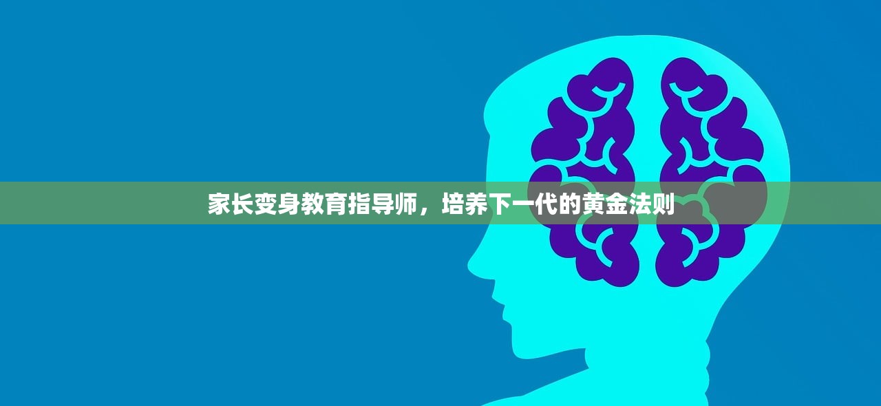 家长变身教育指导师，培养下一代的黄金法则