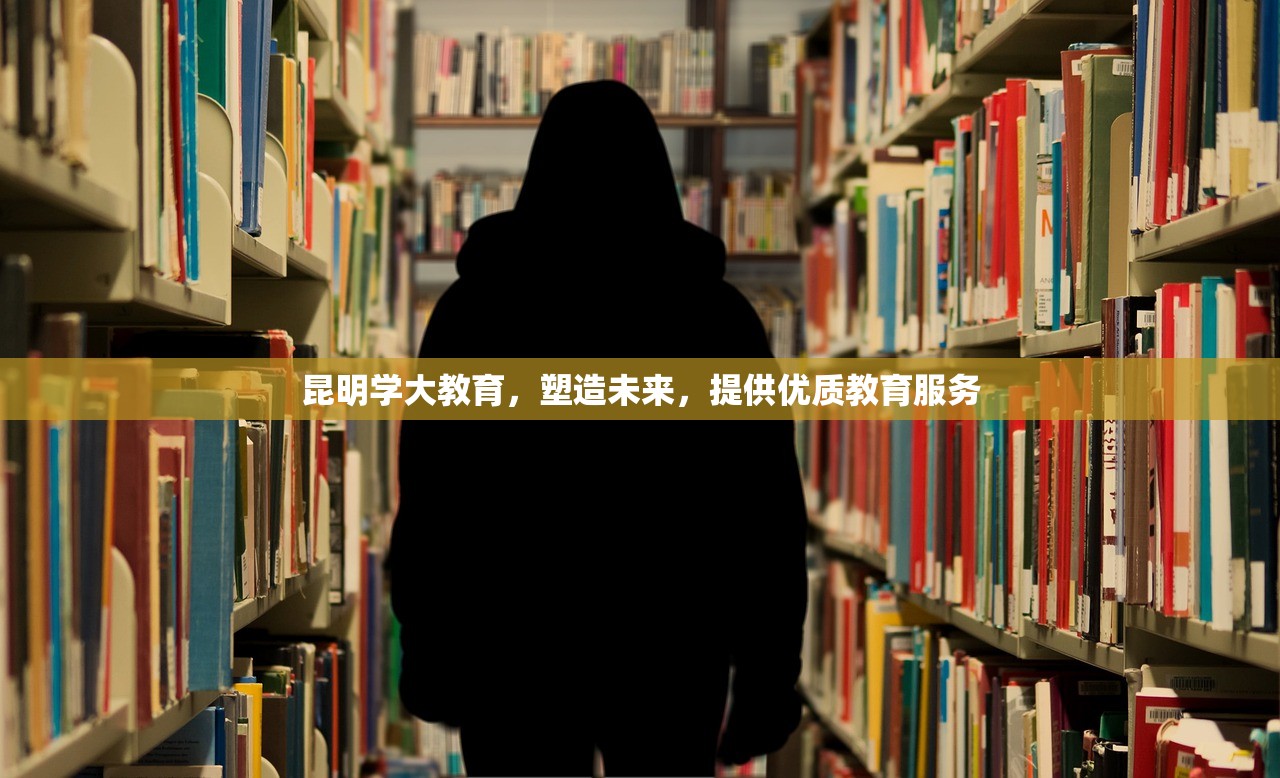 昆明学大教育，塑造未来，提供优质教育服务