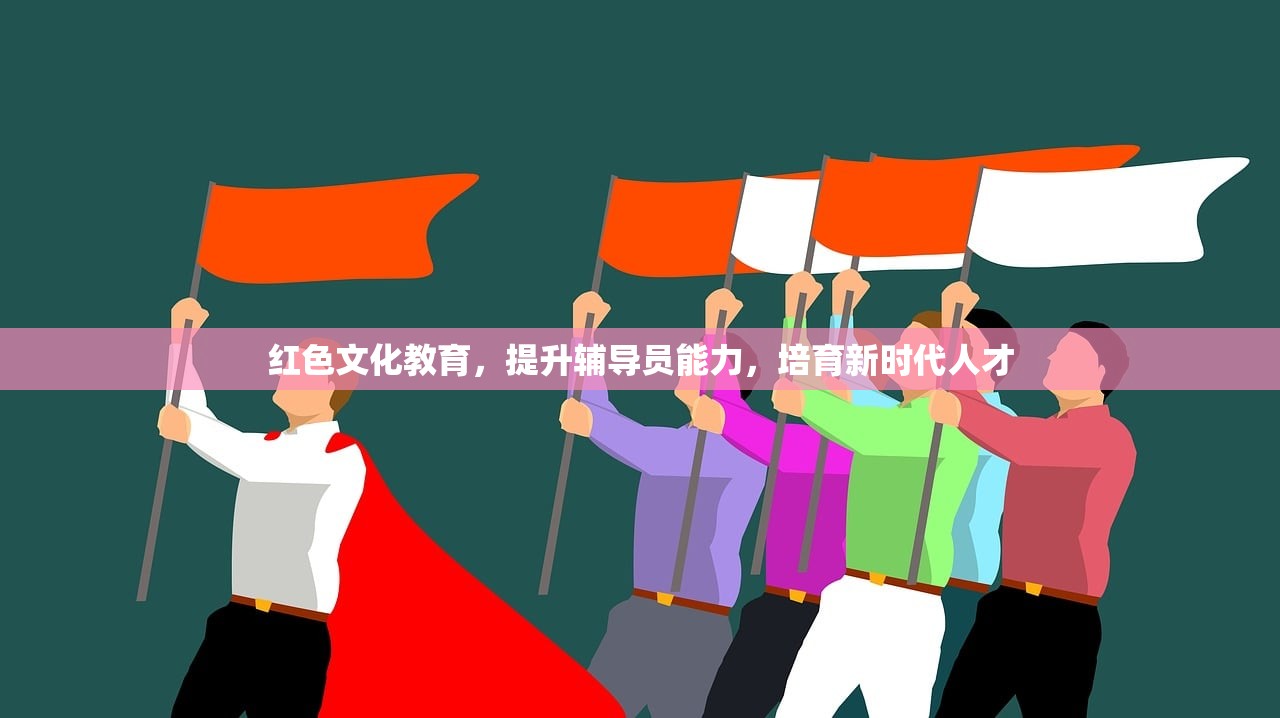 红色文化教育，提升辅导员能力，培育新时代人才