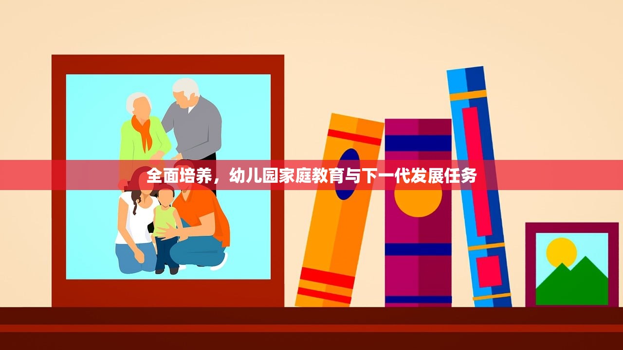 全面培养，幼儿园家庭教育与下一代发展任务