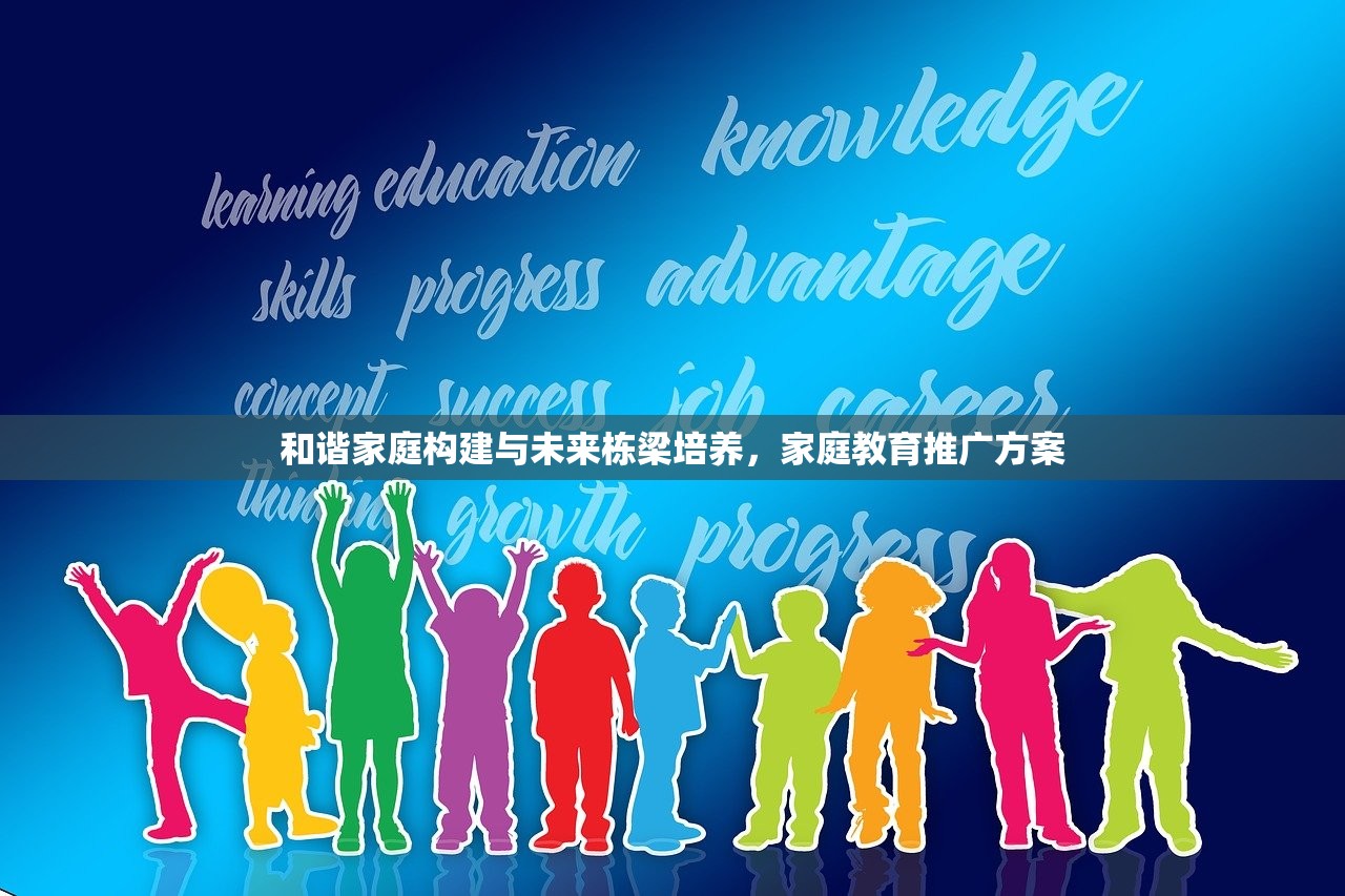和谐家庭构建与未来栋梁培养，家庭教育推广方案