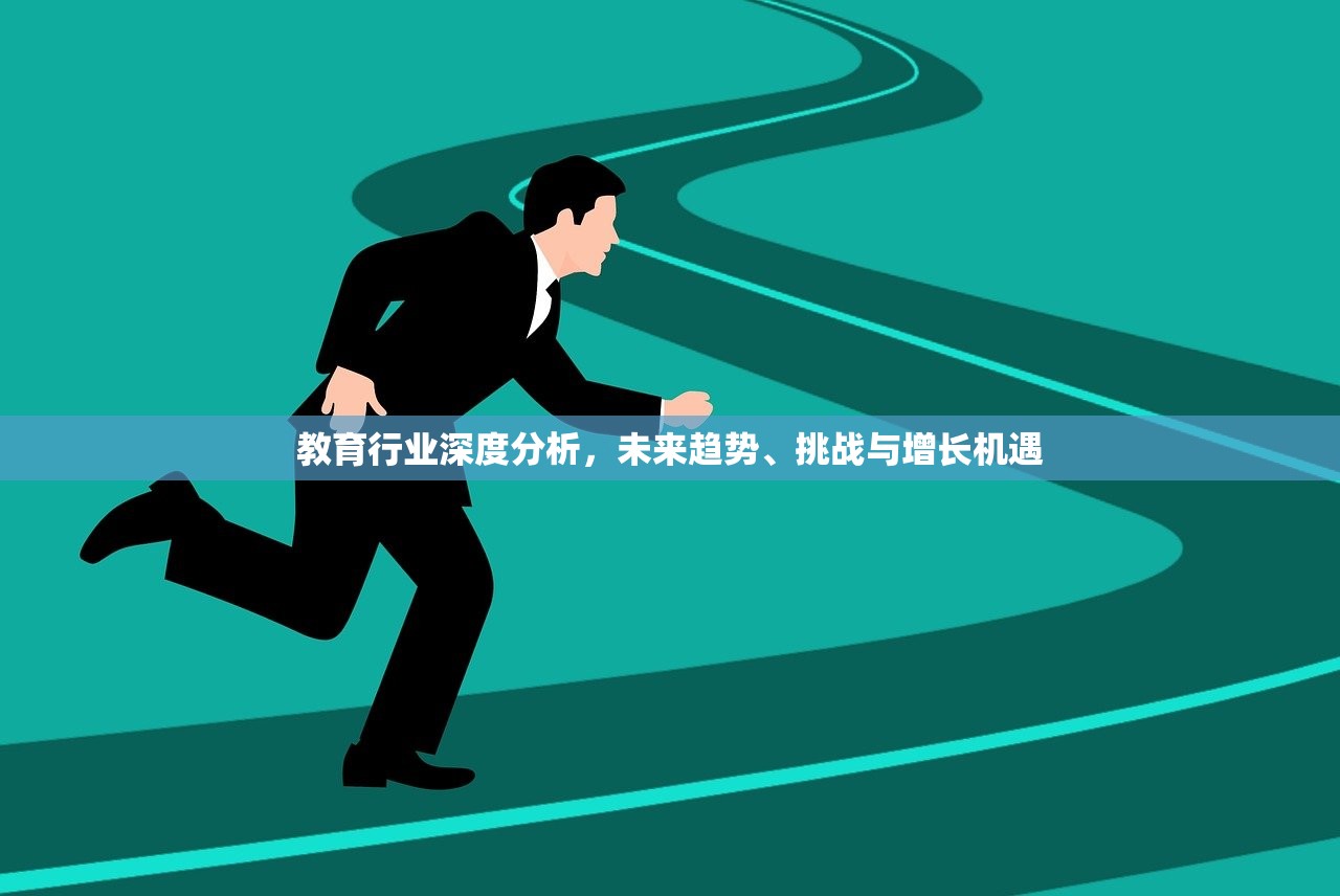 教育行业深度分析，未来趋势、挑战与增长机遇