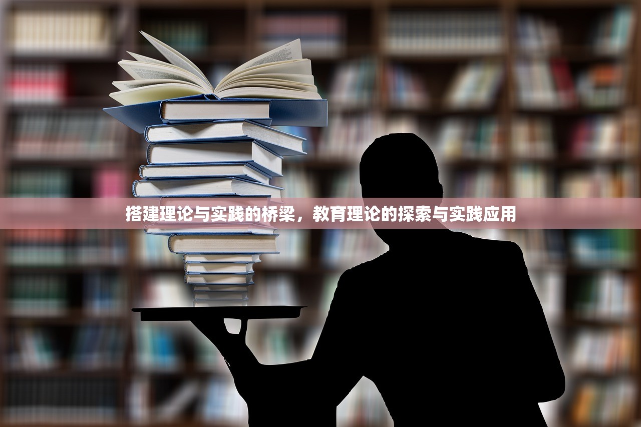 搭建理论与实践的桥梁，教育理论的探索与实践应用