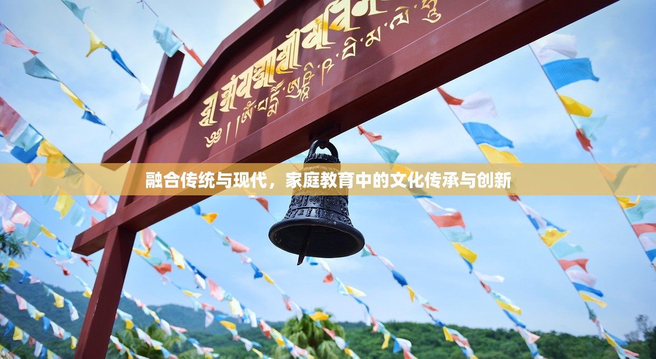 融合传统与现代，家庭教育中的文化传承与创新