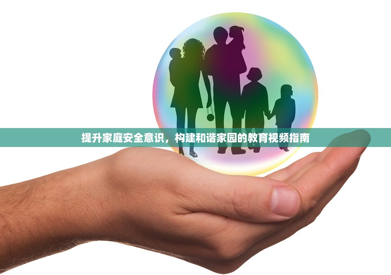 提升家庭安全意识，构建和谐家园的教育视频指南