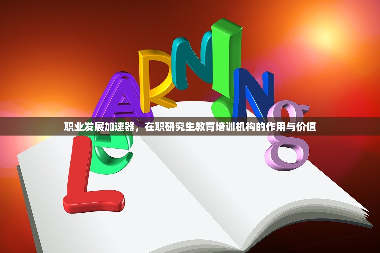 职业发展加速器，在职研究生教育培训机构的作用与价值