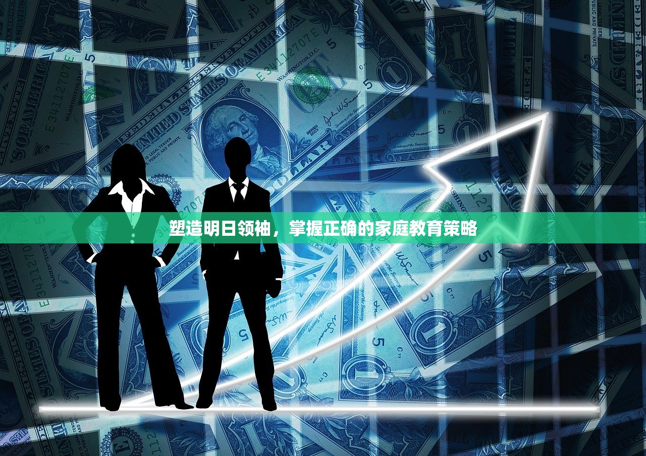塑造明日领袖，掌握正确的家庭教育策略