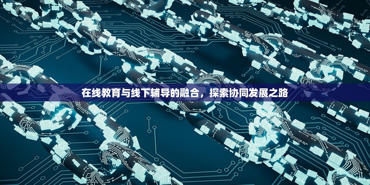 在线教育与线下辅导的融合，探索协同发展之路