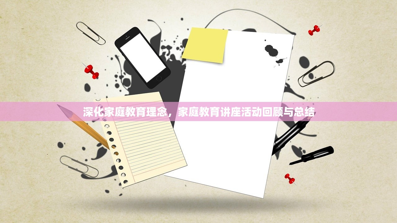 深化家庭教育理念，家庭教育讲座活动回顾与总结