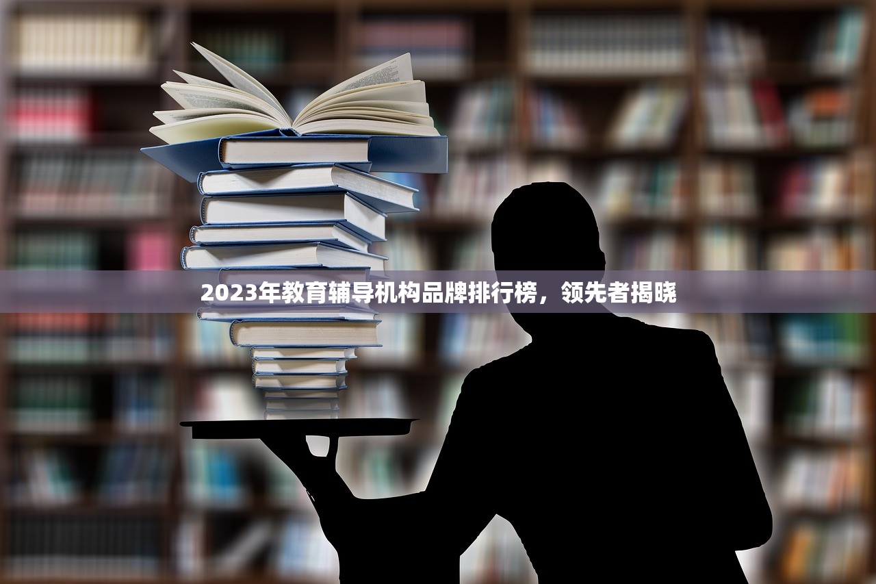 2023年教育辅导机构品牌排行榜，领先者揭晓