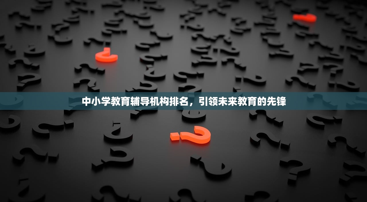 中小学教育辅导机构排名，引领未来教育的先锋